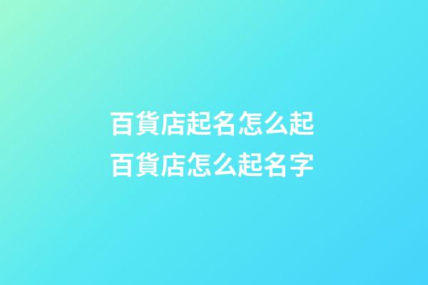 百貨店起名怎么起 百貨店怎么起名字-第1張-店鋪起名-玄機(jī)派